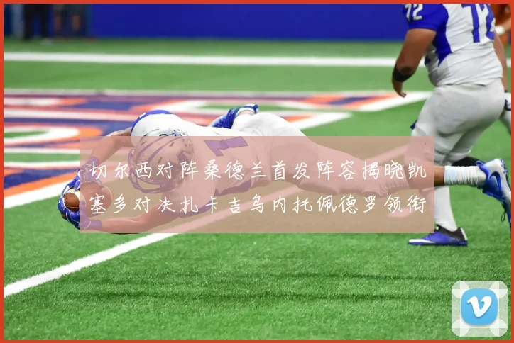 切尔西对阵桑德兰首发阵容揭晓凯塞多对决扎卡吉乌内托佩德罗领衔出战