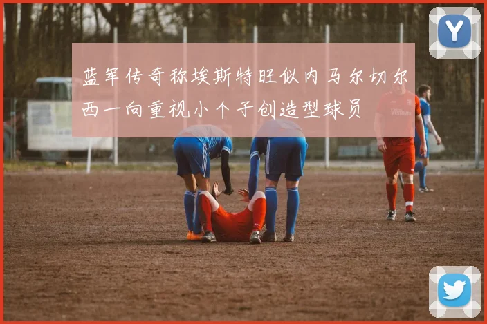 蓝军传奇称埃斯特旺似内马尔切尔西一向重视小个子创造型球员