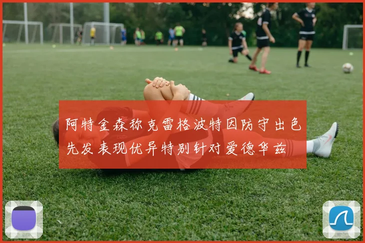 阿特金森称克雷格波特因防守出色先发表现优异特别针对爱德华兹