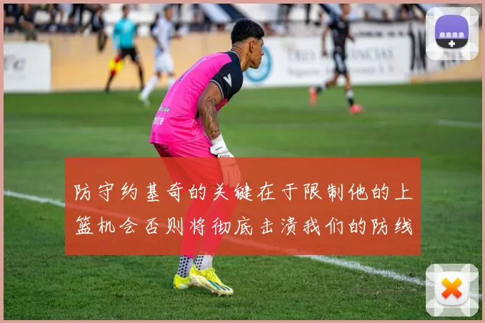 防守约基奇的关键在于限制他的上篮机会否则将彻底击溃我们的防线
