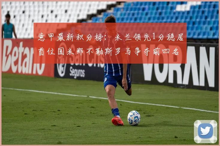 意甲最新积分榜：米兰领先1分稳居首位国米那不勒斯罗马争夺前四名